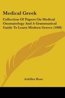 Medical Greek; Collection of Papers on Medical Onomatology and a Grammatical Guide to Learn Modern G 0469537973 Book Cover
