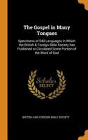 The Gospel in many tongues: specimens of 543 languages in which the British & Foreign Bible Society has published or circulated some portion of the Word of God 9354010725 Book Cover