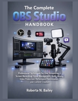 The Complete OBS Studio Handbook: Professional Techniques for Live Streaming, Screen Recording, Scene Management, Audio Mixing, Video Production, ... Creation (The Tech Fundamentals Series) B0HBT79D8P Book Cover