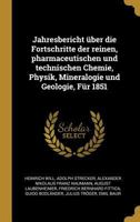 Jahresbericht über die Fortschritte der reinen, pharmaceutischen und technischen Chemie, Physik, Mineralogie und Geologie, Für 1851 0274394596 Book Cover