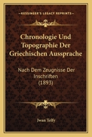 Chronologie Und Topographie Der Griechischen Aussprache: Nach Dem Zeugnisse Der Inschriften (Classic Reprint) 1148774351 Book Cover