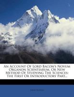 An Account of Lord Bacon's Novum Organon Scientiarum, or New Method of Studying the Sciences: The First or Introductory Part... 1359665889 Book Cover