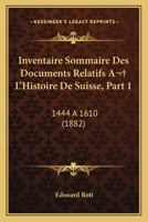 Inventaire Sommaire Des Documents Relatifs A L'Histoire De Suisse, Part 1: 1444 A 1610 (1882) 1161213155 Book Cover