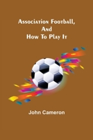 Association Football And How To Play It 1544603428 Book Cover