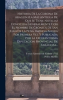 Historia De La Corona De Aragon (la M�s Antigua De Que Se Tiene Noticia) Conocida Generalmente Con El Nombre De Cr�nica De San Juan De La Pe�a, Impresa Ahora Por Primera Vez Y Publicada Por La Excelen 1017768668 Book Cover