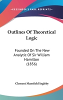 Outlines of Theoretical Logic: Founded on the New Analytic of Sir William Hamilton 102213647X Book Cover