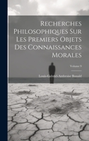 Recherches Philosophiques Sur Les Premiers Objets Des Connaissances Morales; Volume 9 1020693460 Book Cover
