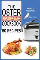 The Oster Roaster Oven Cookbook: 80 Foolproof Recipes Tailor-Made for Your Kitchen's Most Versatile Pot. For Beginners and Advanced Users. 1915209161 Book Cover