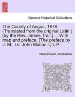 The County of Angus, 1678. (Translated from the original Latin.) [by the Rev. James Trail.] ... With map and preface. [The preface by J. M., i.e. John Macnair.] L.P. 1241607443 Book Cover