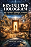 Beyond the Hologram: The Soul, Hidden History, And Everything You Were Never Meant to Remember B0GZLZJVVX Book Cover