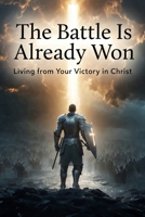 The Battle Is Already Won: “Living from Your Victory in Christ” B0GY43T94W Book Cover