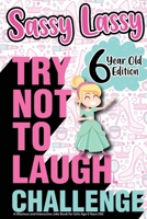 The Try Not to Laugh Challenge Sassy Lassy - 6 Year Old Edition: A Hilarious and Interactive Joke Book for Girls Age 6 Years Old 1649430000 Book Cover