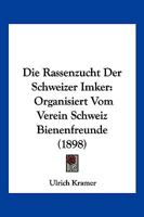 Die Rassenzucht Der Schweizer Imker: Organisiert Vom Verein Schweiz Bienenfreunde (1898) 1161121064 Book Cover