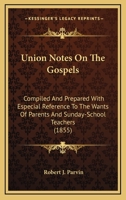 Union Notes On The Gospels: Compiled And Prepared With Especial Reference To The Wants Of Parents And Sunday-School Teachers 1167046544 Book Cover