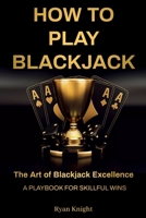 How to Play Blackjack: The Art of Blackjack Excellence - A Playbook for Skillful Wins B0CPWNFF9B Book Cover