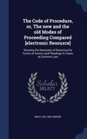 The code of procedure, or, The new and the old modes of proceeding compared: showing the necessity of restoring the forms of actions and pleadings in cases at common law. 1240155069 Book Cover