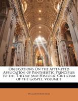 Observations On the Attempted Application of Pantheistic Principles to the Theory and Historic Criticism of the Gospel, Volume 1 1143457900 Book Cover
