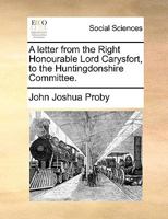 A Letter From the Right Honourable Lord Carysfort to the Huntingdonshire Committee 1179005368 Book Cover