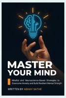 MASTER YOUR MIND: Mindful and Neuroscience-Based Strategies to Overcome Anxiety and Build Resilient Mental Strength B0FKPFCJTL Book Cover