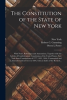The Constitution of the State of New York: With Notes, References and Annotations, Together With the Articles of Confederation, Constitution of the United States, New York State Constitutions of 1777, 1014873363 Book Cover