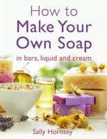 How To Make Your Own Soap: in bars, liquid or cream 1908974230 Book Cover