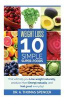 Weight Loss: Top 10 Simple Super-Foods: Your Guide to Lose Weight Naturally, Produce More Energy Naturally, and Feel Good Everyday 1502435284 Book Cover