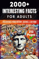 2000+ Random Interesting Facts Book for Adults: Discoveries from History, Science, and Beyond 3565068825 Book Cover
