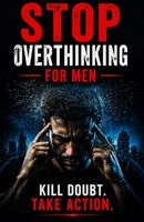 Stop overthinking for men: break the cycle of doubt and take decisive action B0GYT5PZ9C Book Cover