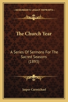 The Church Year: A Series Of Sermons For The Sacred Seasons 0548717907 Book Cover