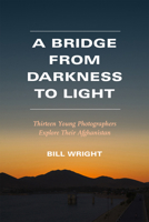 A Bridge from Darkness to Light: Thirteen Young Photographers Explore Their Afghanistan 087565794X Book Cover