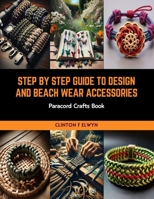 Step by Step Guide to Design and Beach Wear Accessories: Paracord Crafts Book B0CRKKTPHC Book Cover