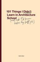 101 Things I Didn't Learn In Architecture School: And wish I had known before my first job 0648693708 Book Cover