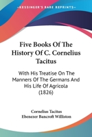 Five Books Of The History Of C. Cornelius Tacitus: With His Treatise On The Manners Of The Germans And His Life Of Agricola 1165430436 Book Cover