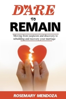 Dare To Remain: Moving from Suspicion and Discovery to Rebuilding and Recovery Your Marriage B0BV412GN1 Book Cover