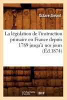 La La(c)Gislation de L'Instruction Primaire En France Depuis 1789 Jusqu'a Nos Jours (A0/00d.1874) 2012681883 Book Cover