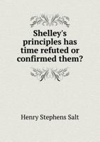 Shelley's Principles; has Time Refuted or Confirmed Them? 1022761277 Book Cover