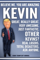 Funny Trump Journal - Believe Me. You Are Amazing Kevin Great, Really Great. Very Awesome. Just Fantastic. Other Kevins? Real Losers. Total Disasters. Ask Anyone. Funny Trump Gift Journal: Custom Kevi 1708113614 Book Cover