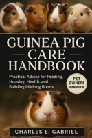 GUINEA PIG CARE HANDBOOK: Practical Advice for Feeding, Housing, Health, and Building Lifelong Bonds B0FRZTB2RN Book Cover