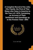 A Complete Record of the John Olin Family, the First of That Name Who Came to America in the Year A.D. 1678. Containing an Account of Their Settlement and Genealogy Up to the Present Time--1893 0342987909 Book Cover