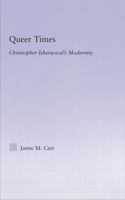 Queer Times: Christopher Isherwood's Modernity (Studies in Major Literary Authors) 0415762928 Book Cover
