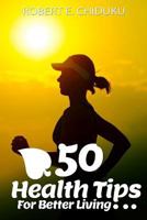 50 Health Tips for Better Living: Advancing Your Physical and Mental Wellness 1539132706 Book Cover