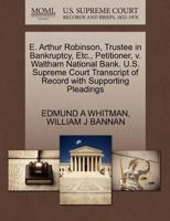 E. Arthur Robinson, Trustee in Bankruptcy, Etc., Petitioner, v. Waltham National Bank. U.S. Supreme Court Transcript of Record with Supporting Pleadings 1270260707 Book Cover