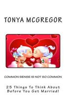 Common Sense Is Not So Common: 25 Things to Think about Before You Get Married! 1475287259 Book Cover