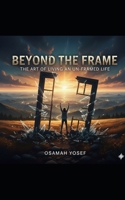 Beyond the Frame: Breaking the Glass of Yesterday to Reclaim Your Future and Design a Life Without Limits B0GF27FMKM Book Cover