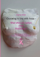 Choosing to live with hope - Was wäre ein Leben ohne Hoffnung?: Wie ich seit 20 Jahren mit drei Krebserkrankungen lebe 3347344200 Book Cover