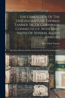 The Genealogy Of The Descendants Of Thomas Tanner, Sr., Of Cornwall, Connecticut, With Brief Notes Of Several Allied Families: Also Short Sketches Of 1016312008 Book Cover