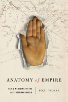 Anatomy of Empire: Medicine and Sex in the Late Ottoman World 1503648869 Book Cover