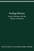 FEELING HISTORY: LUCAN, STOICISM, AND THE POETICS OF PASSION 0814257186 Book Cover