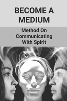 Become A Medium: Method On Communicating With Spirit: Mediumship Development B098PGBHLT Book Cover