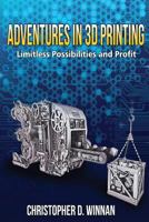 Adventures in 3D Printing: Limitless Possibilities and Profit Using 3D Printers 1494728745 Book Cover